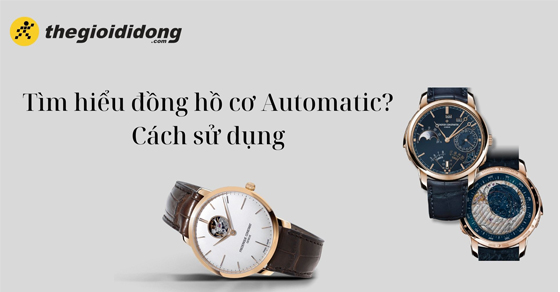 Tìm hiểu đồng hồ cơ Automatic? Cách sử dụng đồng hồ cơ Automatic